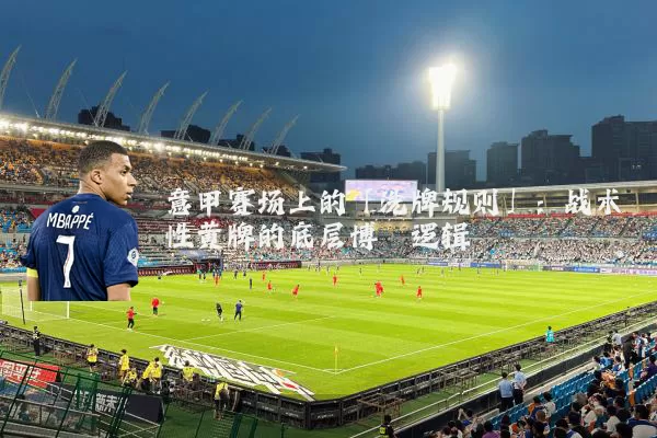 意甲赛场上的「洗牌规则」:战术性黄牌的底层博弈逻辑