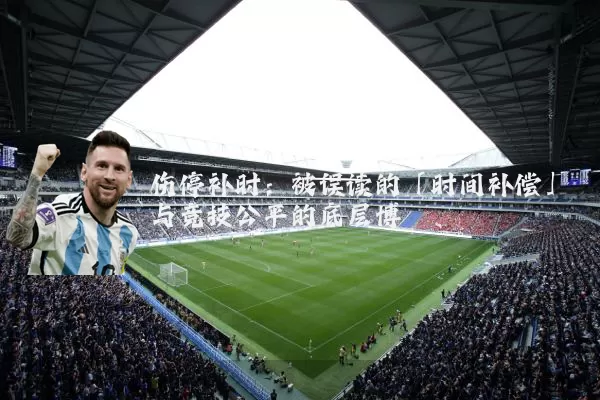 伤停补时:被误读的「时间补偿」与竞技公平的底层博弈