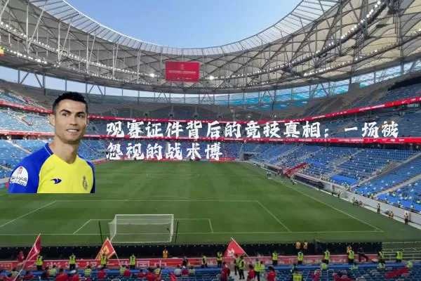 观赛证件背后的竞技真相:一场被忽视的战术博弈