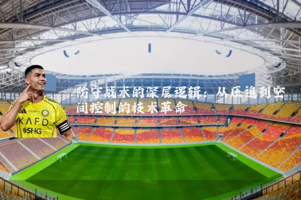 防守战术的深层逻辑：从压迫到空间控制的技术革命
