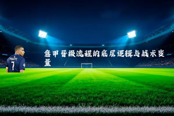 意甲晋级流程的底层逻辑与战术变量