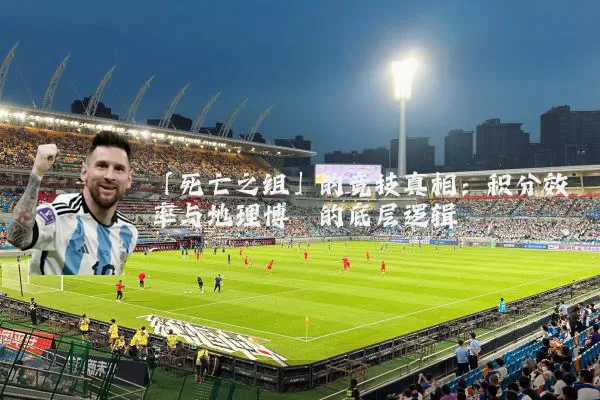 「死亡之组」的竞技真相:积分效率与地理博弈的底层逻辑