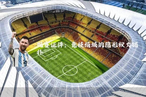 观赛证件：竞技场域的隐形权力拓扑
