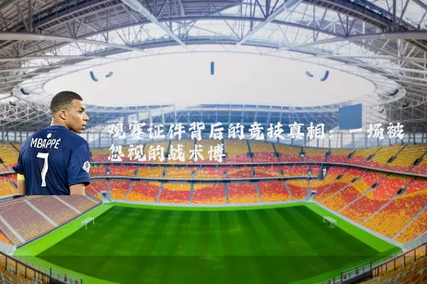 观赛证件背后的竞技真相:一场被忽视的战术博弈