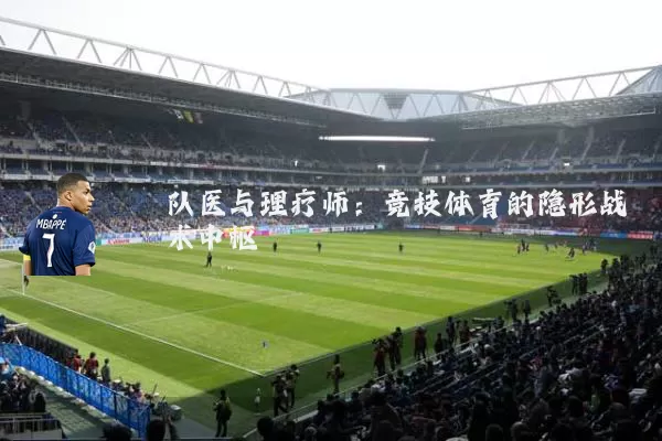 队医与理疗师：竞技体育的隐形战术中枢