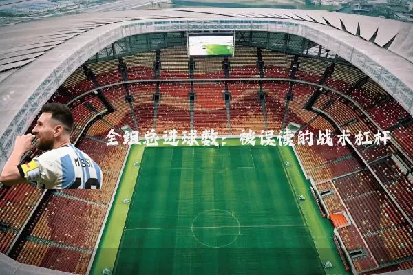 全组总进球数:被误读的战术杠杆