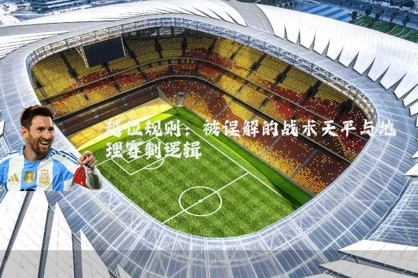 越位规则:被误解的战术天平与地理赛制逻辑