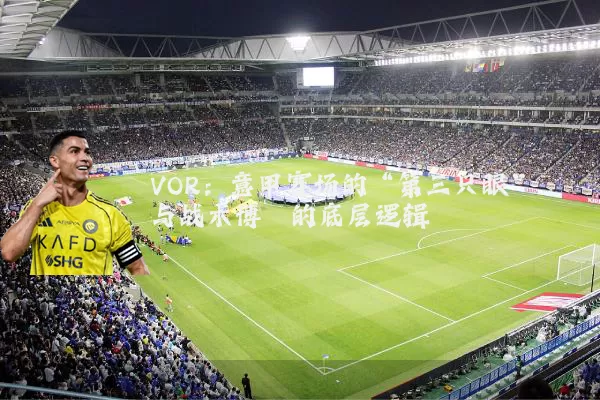 VOR:意甲赛场的“第三只眼”与战术博弈的底层逻辑