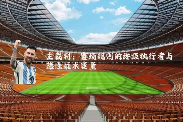 主裁判:赛场规则的终极执行者与隐性战术变量