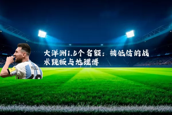 大洋洲1.5个名额：被低估的战术跳板与地理博弈