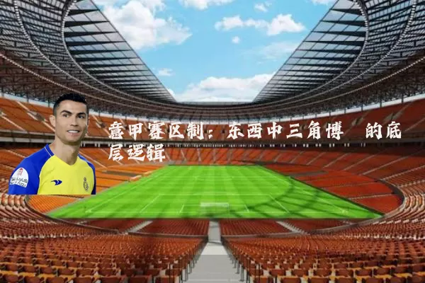 意甲赛区制:东西中三角博弈的底层逻辑