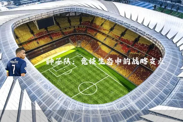 种子队:竞技生态中的战略支点