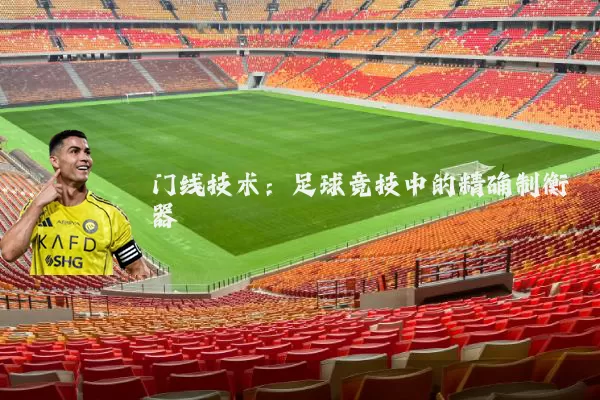 门线技术:足球竞技中的精确制衡器