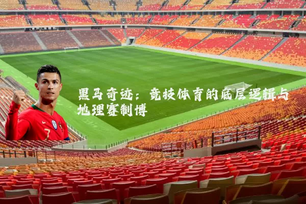 黑马奇迹：竞技体育的底层逻辑与地理赛制博弈