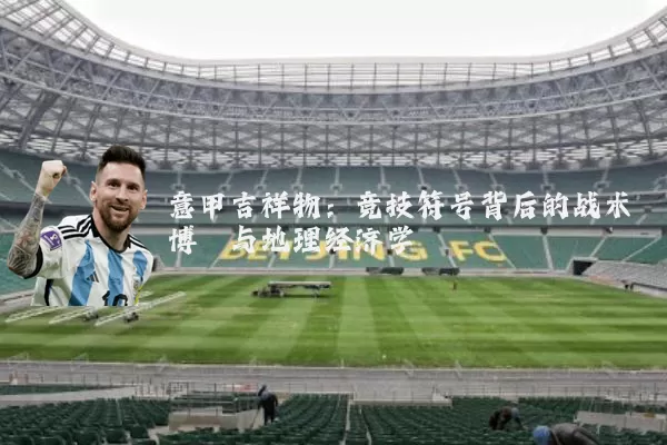 意甲吉祥物：竞技符号背后的战术博弈与地理经济学