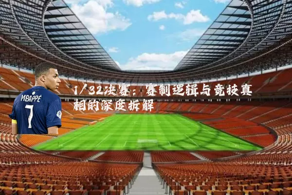 1/32决赛:赛制逻辑与竞技真相的深度拆解