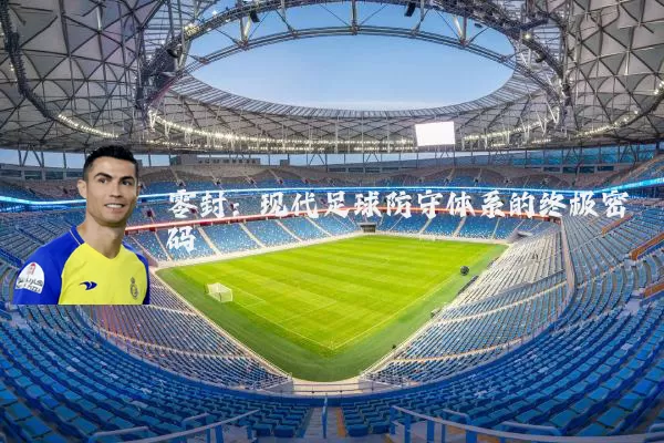 零封：现代足球防守体系的终极密码