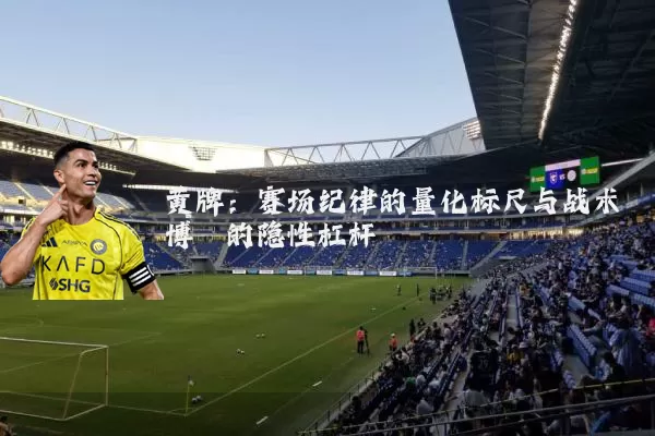 黄牌：赛场纪律的量化标尺与战术博弈的隐性杠杆